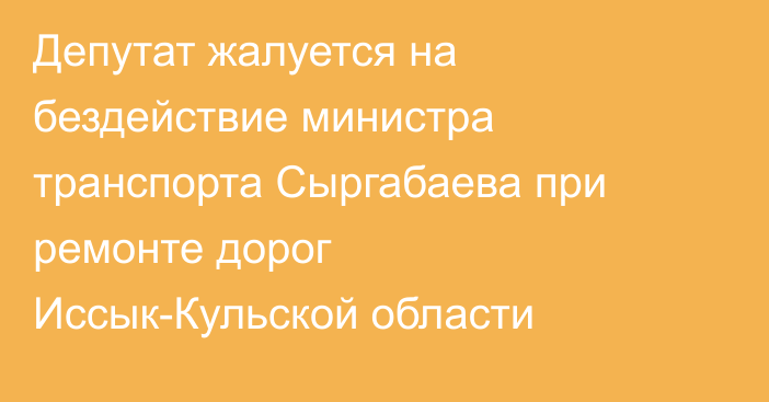 Депутат жалуется на бездействие министра транспорта Сыргабаева при ремонте дорог Иссык-Кульской области