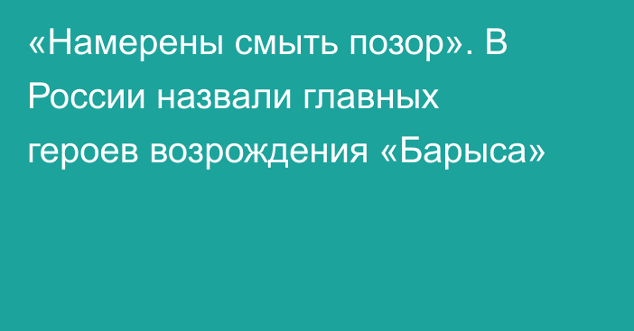 «Намерены смыть позор». В России назвали главных героев возрождения «Барыса»