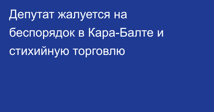 Депутат жалуется на беспорядок в Кара-Балте и стихийную торговлю