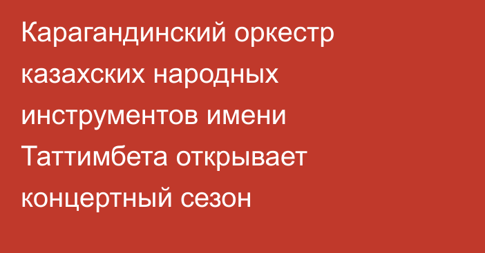 Карагандинский оркестр казахских народных инструментов имени Таттимбета открывает концертный сезон