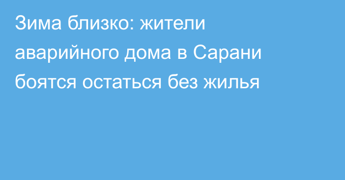 Зима близко: жители аварийного дома в Сарани боятся остаться без жилья