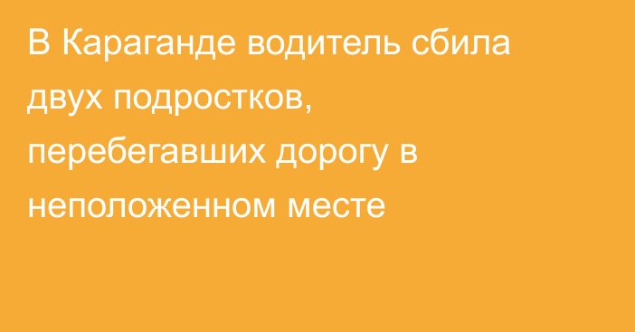В Караганде водитель сбила двух подростков, перебегавших дорогу в неположенном месте