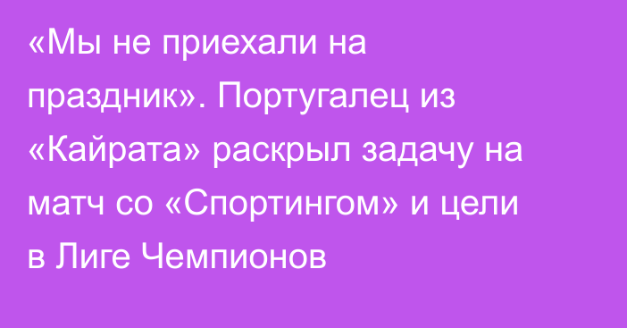 «Мы не приехали на праздник». Португалец из «Кайрата» раскрыл задачу на матч со «Спортингом» и цели в Лиге Чемпионов
