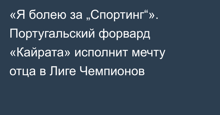 «Я болею за „Спортинг“». Португальский форвард «Кайрата» исполнит мечту отца в Лиге Чемпионов