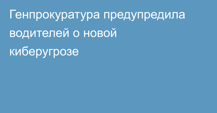 Генпрокуратура предупредила водителей о новой киберугрозе