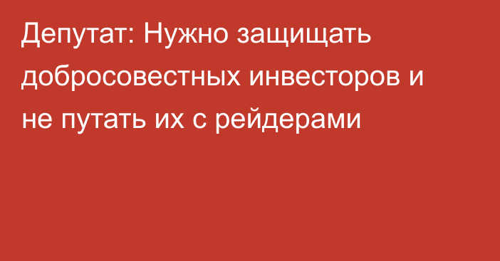 Депутат: Нужно защищать добросовестных инвесторов и не путать их с рейдерами