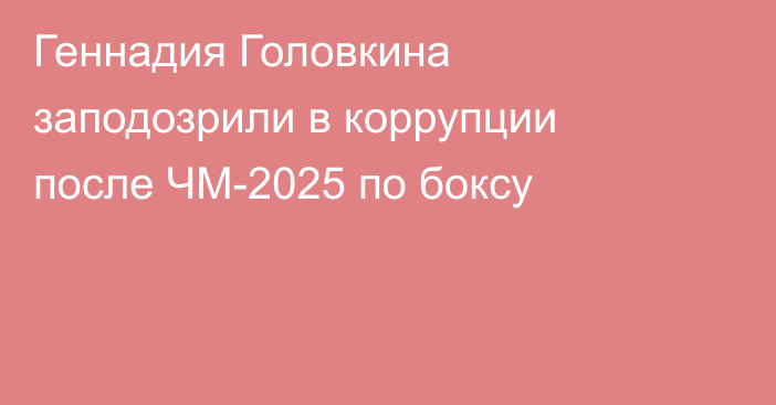 Геннадия Головкина заподозрили в коррупции после ЧМ-2025 по боксу
