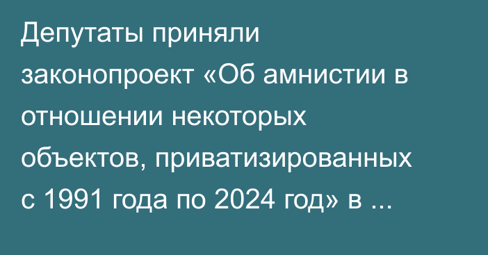 Депутаты приняли законопроект «Об амнистии в отношении некоторых объектов, приватизированных с 1991 года по 2024 год» в первом чтении
