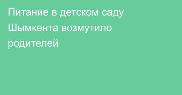 Питание в детском саду Шымкента возмутило родителей