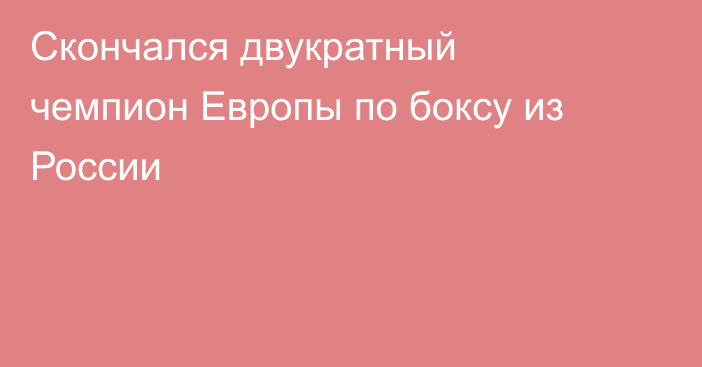Скончался двукратный чемпион Европы по боксу из России