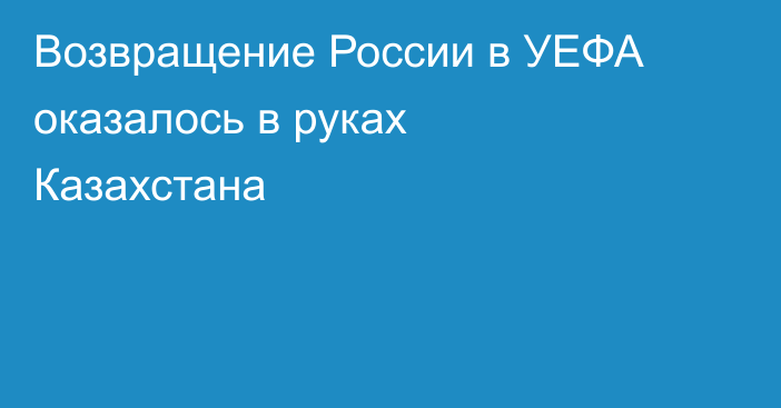 Возвращение России в УЕФА оказалось в руках Казахстана