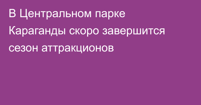В Центральном парке Караганды скоро завершится сезон аттракционов