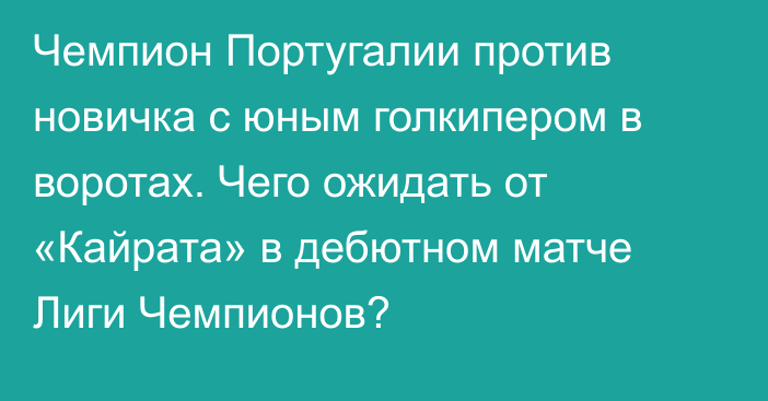 Чемпион Португалии против новичка с юным голкипером в воротах. Чего ожидать от «Кайрата» в дебютном матче Лиги Чемпионов?