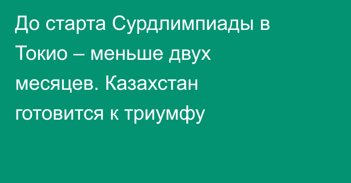 До старта Сурдлимпиады в Токио – меньше двух месяцев. Казахстан готовится к триумфу