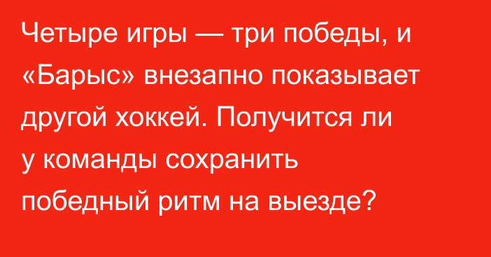 Четыре игры — три победы, и «Барыс» внезапно показывает другой хоккей. Получится ли у команды сохранить победный ритм на выезде?