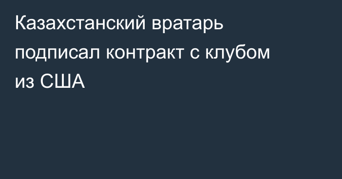 Казахстанский вратарь подписал контракт с клубом из США