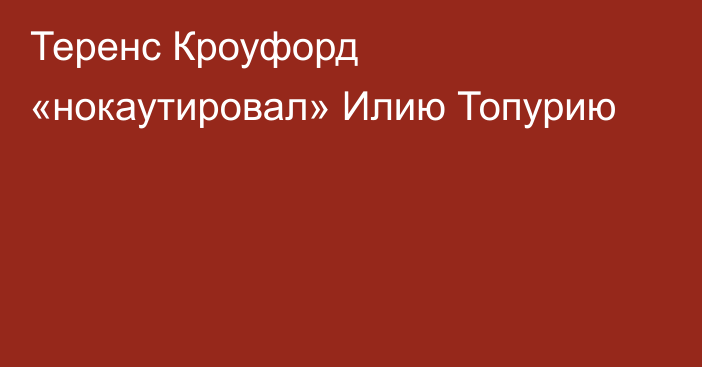 Теренс Кроуфорд «нокаутировал» Илию Топурию