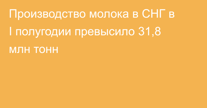 Производство молока в СНГ в I полугодии превысило 31,8 млн тонн