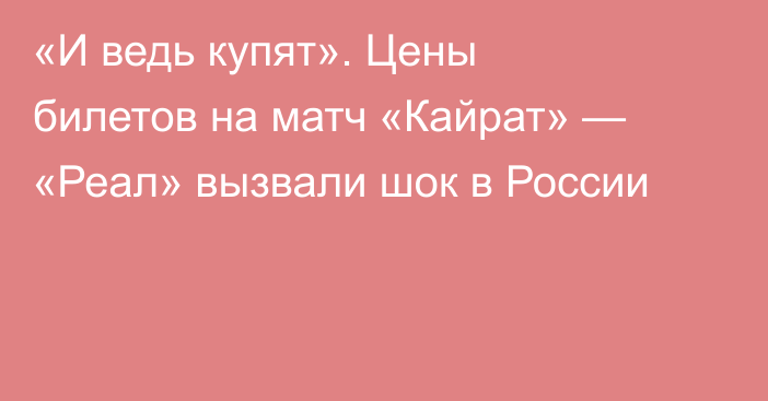 «И ведь купят». Цены билетов на матч «Кайрат» — «Реал» вызвали шок в России