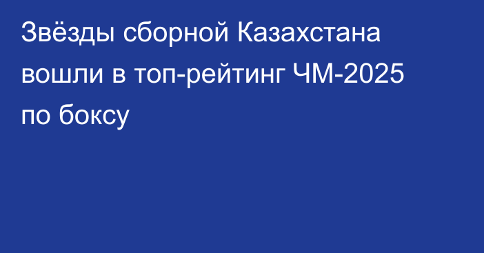 Звёзды сборной Казахстана вошли в топ-рейтинг ЧМ-2025 по боксу