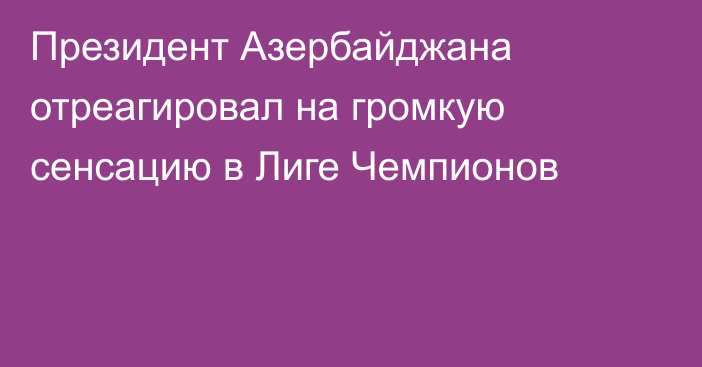 Президент Азербайджана отреагировал на громкую сенсацию в Лиге Чемпионов