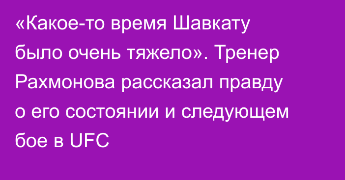 «Какое-то время Шавкату было очень тяжело». Тренер Рахмонова рассказал правду о его состоянии и следующем бое в UFC
