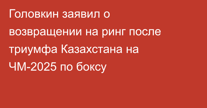 Головкин заявил о возвращении на ринг после триумфа Казахстана на ЧМ-2025 по боксу