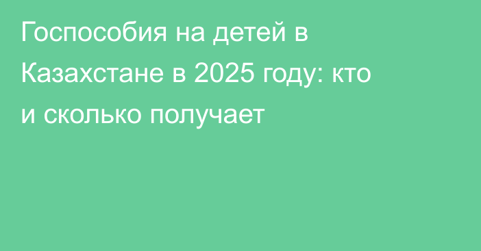 Госпособия на детей в Казахстане в 2025 году: кто и сколько получает