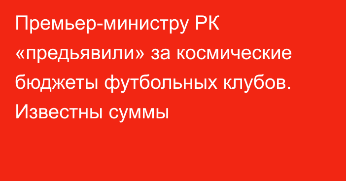 Премьер-министру РК «предьявили» за космические бюджеты футбольных клубов. Известны суммы