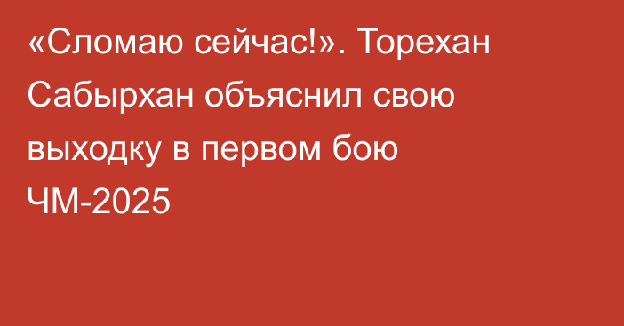 «Сломаю сейчас!». Торехан Сабырхан объяснил свою выходку в первом бою ЧМ-2025