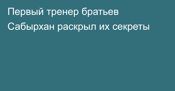 Первый тренер братьев Сабырхан раскрыл их секреты