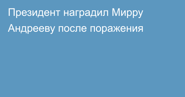 Президент наградил Мирру Андрееву после поражения