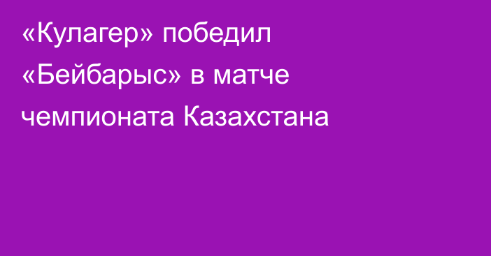 «Кулагер» победил «Бейбарыс» в матче чемпионата Казахстана