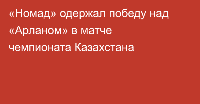 «Номад» одержал победу над «Арланом» в матче чемпионата Казахстана