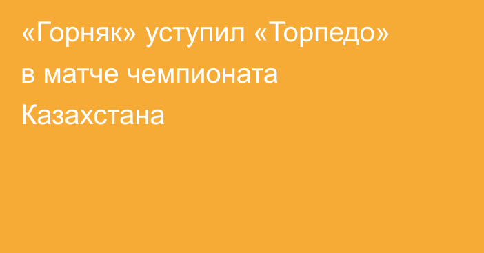 «Горняк» уступил «Торпедо» в матче чемпионата Казахстана