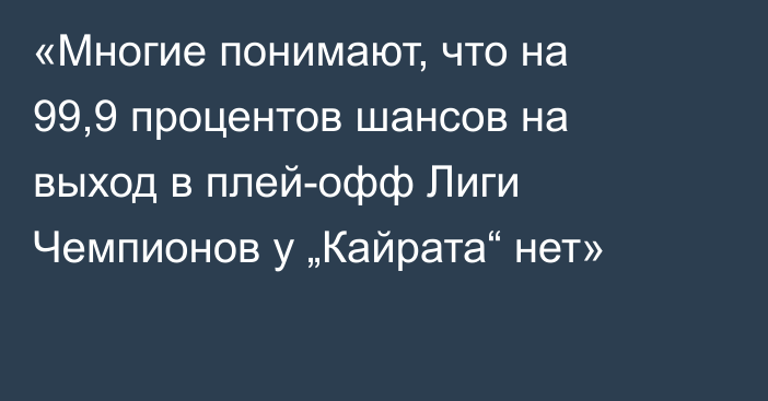 «Многие понимают, что на 99,9 процентов шансов на выход в плей-офф Лиги Чемпионов у „Кайрата“ нет»