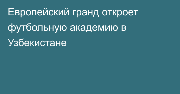 Европейский гранд откроет футбольную академию в Узбекистане