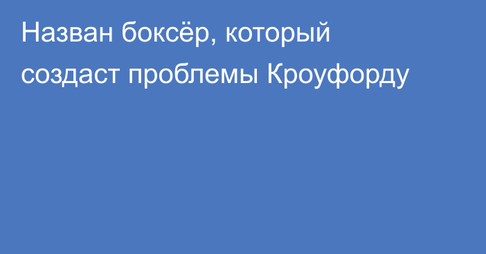 Назван боксёр, который создаст проблемы Кроуфорду