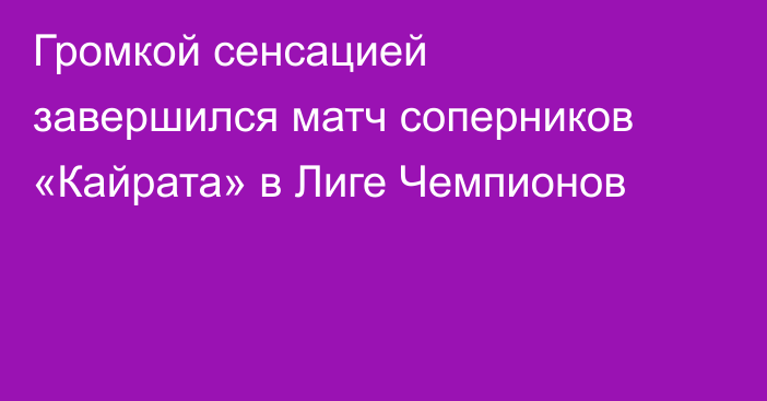 Громкой сенсацией завершился матч соперников «Кайрата» в Лиге Чемпионов