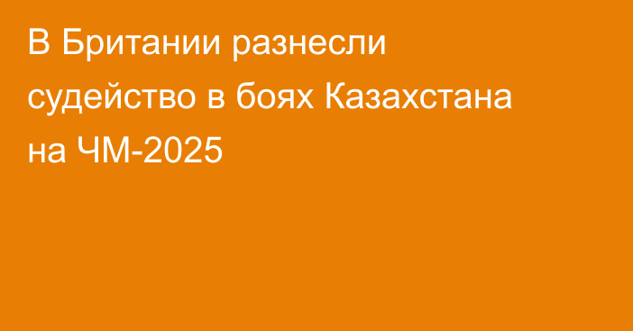 В Британии разнесли судейство в боях Казахстана на ЧМ-2025