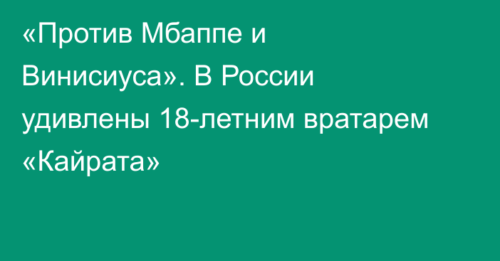 «Против Мбаппе и Винисиуса». В России удивлены 18-летним вратарем «Кайрата»