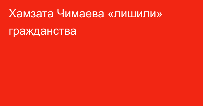 Хамзата Чимаева «лишили» гражданства