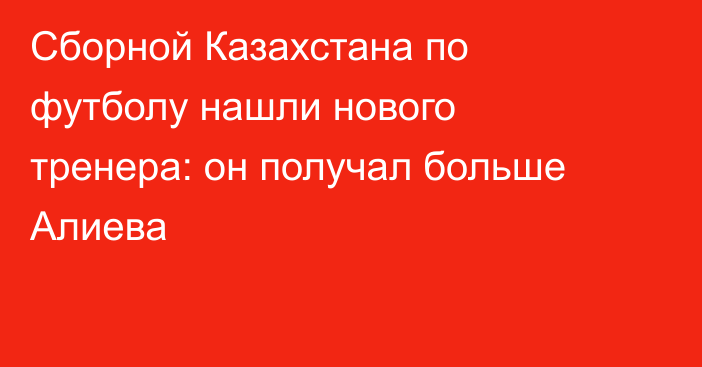 Сборной Казахстана по футболу нашли нового тренера: он получал больше Алиева