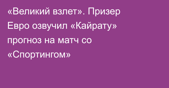 «Великий взлет». Призер Евро озвучил «Кайрату» прогноз на матч со «Спортингом»