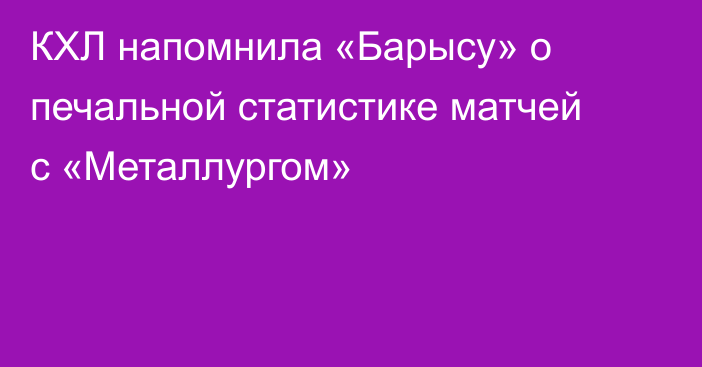 КХЛ напомнила «Барысу» о печальной статистике матчей с «Металлургом»
