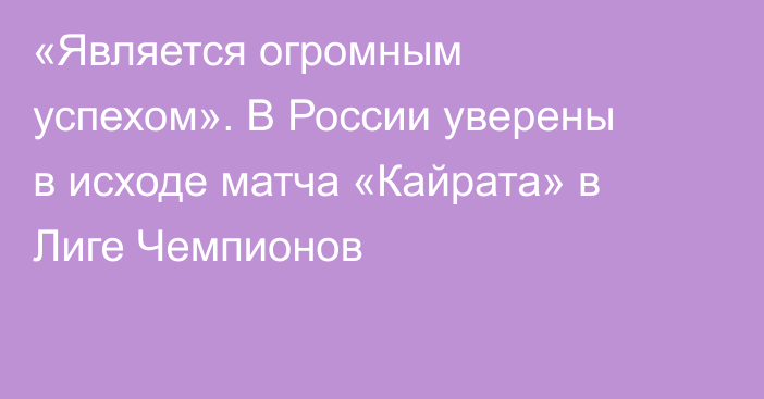 «Является огромным успехом». В России уверены в исходе матча «Кайрата» в Лиге Чемпионов