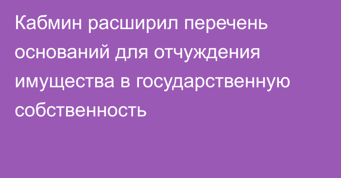 Кабмин расширил перечень оснований для отчуждения имущества в государственную собственность