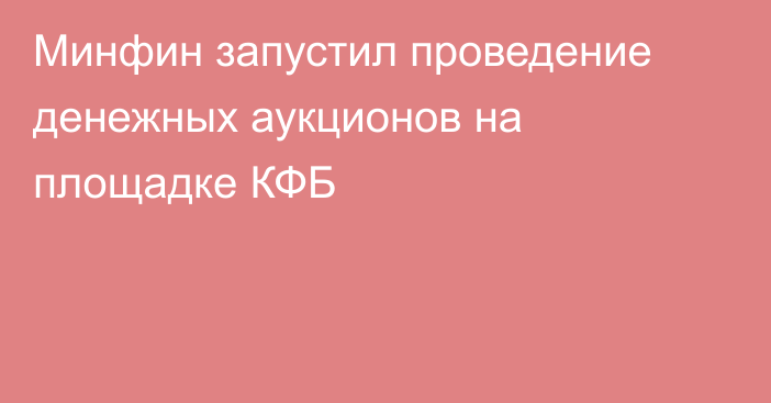 Минфин запустил проведение денежных аукционов на площадке КФБ