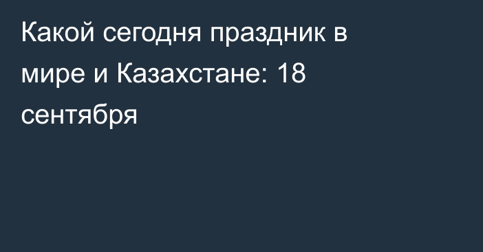 Какой сегодня праздник в мире и Казахстане: 18 сентября