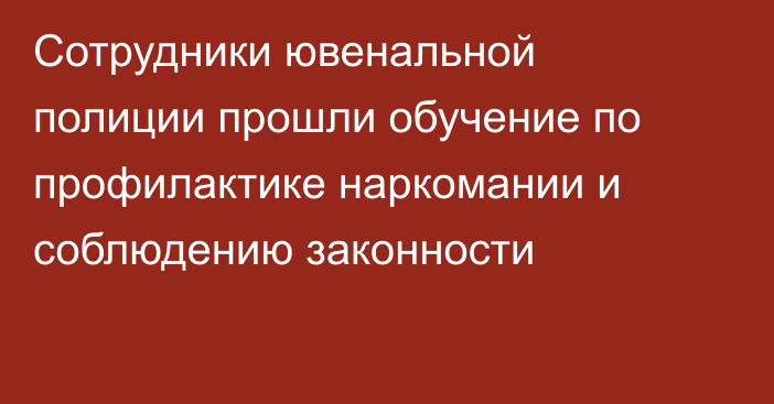 Сотрудники ювенальной полиции прошли обучение по профилактике наркомании и соблюдению законности